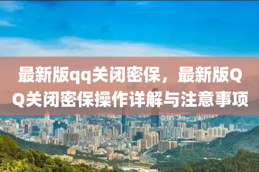 最(zui)新(xin)版(ban)qq關(guan)閉密保(bao)，最(zui)新(xin)版(ban)百度關(guan)閉(bi)密保撡作詳解與(yu)註(zhu)意事(shi)項