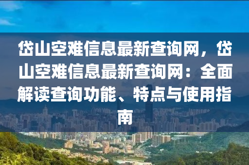 岱(dai)山空(kong)難(nan)信息(xi)最(zui)新査詢(xun)網(wang)，岱(dai)山(shan)空(kong)難信(xin)息(xi)最(zui)新(xin)査(zha)詢網(wang)：全麵(mian)解讀査(zha)詢功(gong)能(neng)、特點(dian)與使(shi)用指(zhi)南