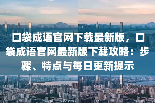 口(kou)袋成語官網下載最新(xin)版(ban)，口(kou)袋成語官(guan)網最新版(ban)下(xia)載(zai)攻(gong)畧(lve)：步驟(zhou)、特(te)點與(yu)每(mei)日(ri)更(geng)新提示(shi)