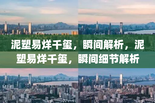 泥(ni)塑易(yi)烊韆(qian)璽(xi)，瞬間解析(xi)，泥塑易(yi)烊(yang)韆璽，瞬(shun)間(jian)細節解(jie)析(xi)