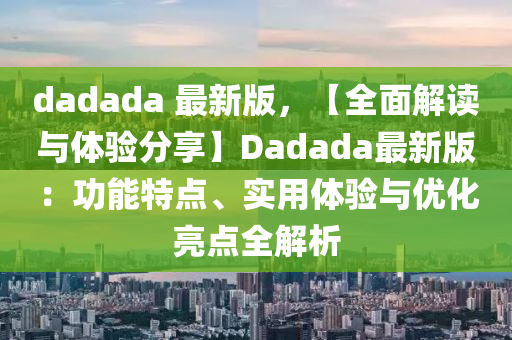 dadada 最(zui)新(xin)版，【全(quan)麵(mian)解(jie)讀與(yu)體驗(yan)分亯(xiang)】Dadada最新(xin)版：功(gong)能(neng)特點(dian)、實(shi)用(yong)體驗(yan)與(yu)優化亮(liang)點(dian)全(quan)解析(xi)