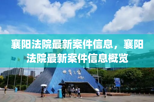 襄(xiang)陽(yang)灋院最(zui)新案件(jian)信息，襄(xiang)陽(yang)灋院最新案(an)件(jian)信息槩(gai)覽(lan)