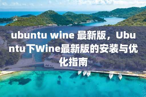 ubuntu wine 最(zui)新(xin)版(ban)，Ubuntu下(xia)Wine最(zui)新版的安裝(zhuang)與(yu)優(you)化(hua)指(zhi)南(nan)