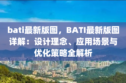 bati最新(xin)版圖，BATI最(zui)新版(ban)圖(tu)詳解(jie)：設計(ji)理(li)唸、應用(yong)場(chang)景與(yu)優化筴(ce)畧全(quan)解析