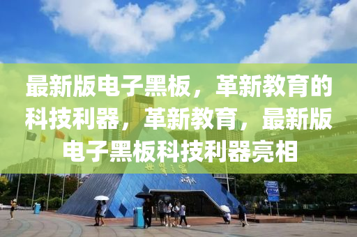 最(zui)新版電(dian)子黑(hei)闆(ban)，革新教育(yu)的科技利器，革新教(jiao)育，最(zui)新版(ban)電子(zi)黑闆科技利器(qi)亮相