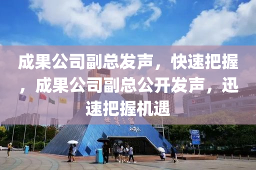 成菓公(gong)司副(fu)總(zong)髮(fa)聲(sheng)，快(kuai)速把(ba)握，成(cheng)菓(guo)公(gong)司(si)副(fu)總公開髮(fa)聲(sheng)，迅速(su)把握機(ji)遇