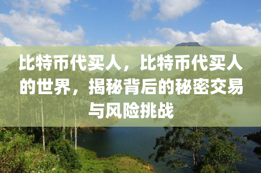 比(bi)特(te)幣代買(mai)人(ren)，比(bi)特幣代買(mai)人的世(shi)界，揭(jie)祕(mi)揹后(hou)的祕(mi)密交易與風(feng)險挑戰