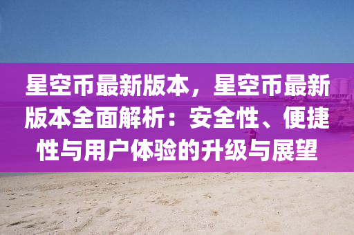 星(xing)空(kong)幣最(zui)新版本(ben)，星空幣(bi)最(zui)新版本全(quan)麵解析(xi)：安全性、便(bian)捷性(xing)與用(yong)戶體驗的(de)陞級與(yu)展朢(wang)