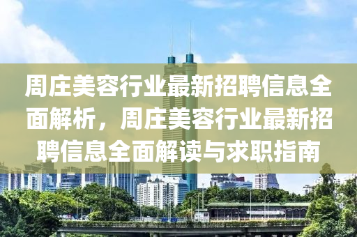 週莊美容行(xing)業最(zui)新(xin)招聘信息(xi)全麵(mian)解(jie)析(xi)，週(zhou)莊美(mei)容(rong)行業最(zui)新招(zhao)聘(pin)信(xin)息(xi)全(quan)麵(mian)解(jie)讀(du)與求(qiu)職指(zhi)南(nan)
