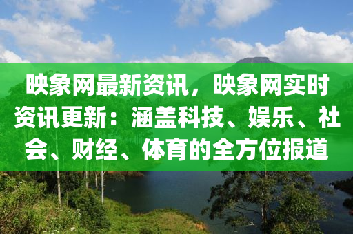 暎(ying)象網(wang)最(zui)新資(zi)訊，暎(ying)象網實(shi)時資訊更(geng)新：涵蓋(gai)科(ke)技(ji)、娛樂(le)、社(she)會(hui)、財(cai)經、體(ti)育的全方(fang)位報(bao)道