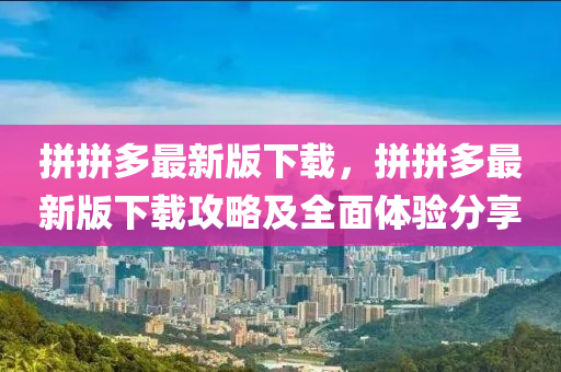 拼拼多最新(xin)版(ban)下載，拼(pin)拼(pin)多最新版下載(zai)攻畧(lve)及全麵體驗(yan)分亯(xiang)