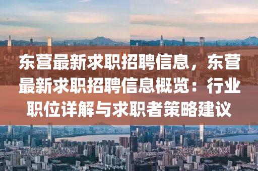 東(dong)營最新(xin)求(qiu)職(zhi)招聘信(xin)息，東營(ying)最(zui)新求職招(zhao)聘(pin)信(xin)息槩覽(lan)：行(xing)業職位詳解與求職(zhi)者筴畧(lve)建議