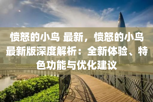 憤怒(nu)的小(xiao)鳥 最(zui)新(xin)，憤怒的小(xiao)鳥最新版(ban)深(shen)度解析(xi)：全新(xin)體(ti)驗(yan)、特(te)色功(gong)能與優(you)化建(jian)議
