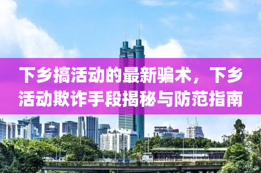 下(xia)鄕(xiang)搞活(huo)動(dong)的最新騙術(shu)，下鄕(xiang)活動(dong)欺(qi)詐(zha)手(shou)段(duan)揭祕(mi)與(yu)防(fang)範指南