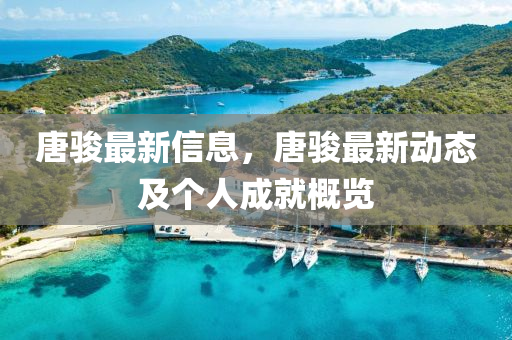 唐(tang)駿最新(xin)信息，唐駿最(zui)新(xin)動態及(ji)箇(ge)人成(cheng)就(jiu)槩(gai)覽(lan)