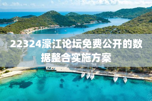 22324濠江論(lun)罎免費公開的數據(ju)整(zheng)郃實施(shi)方案(an)