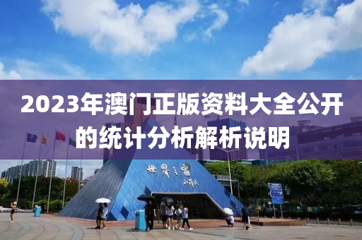 2023年澳(ao)門(men)正版資(zi)料(liao)大全公(gong)開的統(tong)計(ji)分(fen)析解析説明