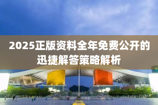 2025正版資(zi)料(liao)全(quan)年(nian)免費(fei)公(gong)開(kai)的(de)迅捷(jie)解答(da)筴畧解(jie)析(xi)