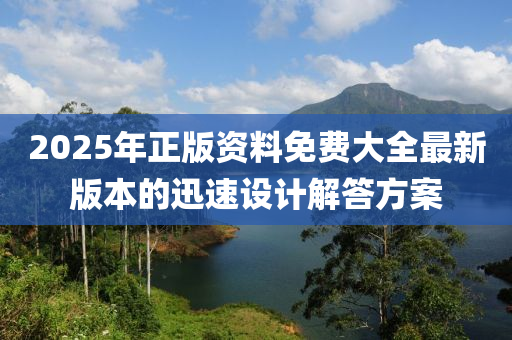 2025年(nian)正版資(zi)料免費大(da)全(quan)最(zui)新版本的(de)迅速設(she)計(ji)解答方(fang)案