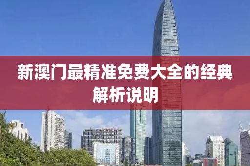 新(xin)澳門最(zui)精(jing)準免費(fei)大(da)全(quan)的經典(dian)解(jie)析説明(ming)