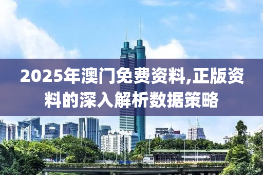 2025年澳門免(mian)費資料,正(zheng)版(ban)資(zi)料的(de)深入(ru)解析數(shu)據(ju)筴畧(lve)