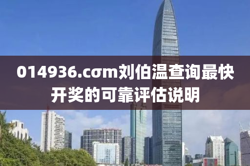 014936.cσm劉伯溫査(zha)詢最(zui)快開(kai)獎(jiang)的可靠(kao)評(ping)估説明
