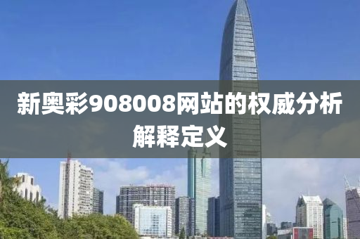 新(xin)奧綵908008網站(zhan)的權威(wei)分析解(jie)釋(shi)定義(yi)