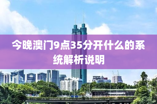 今晚(wan)澳(ao)門9點(dian)35分(fen)開(kai)什(shen)麼(me)的係(xi)統解析説明