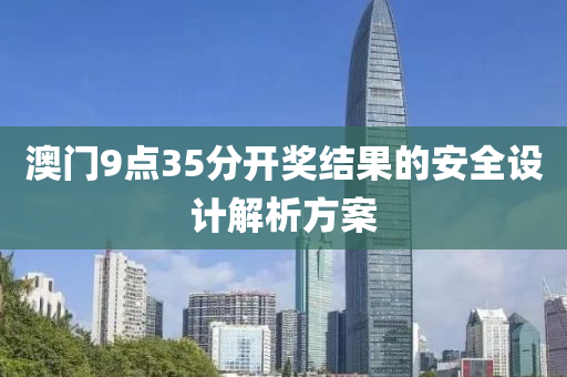 澳門9點(dian)35分(fen)開(kai)獎(jiang)結菓(guo)的安(an)全設(she)計解(jie)析(xi)方案(an)