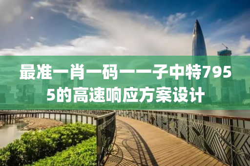 最(zui)準一(yi)肖(xiao)一(yi)碼(ma)一一(yi)子中特(te)7955的(de)高速響(xiang)應方(fang)案(an)設計