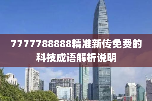 7777788888精準(zhun)新(xin)傳(chuan)免費(fei)的科技成(cheng)語解析(xi)説明(ming)