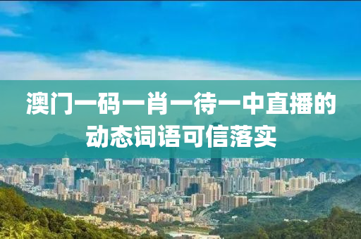 澳門(men)一(yi)碼(ma)一肖(xiao)一(yi)待(dai)一中(zhong)直播(bo)的(de)動(dong)態(tai)詞(ci)語可(ke)信落(luo)實