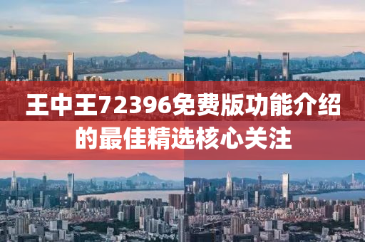 王(wang)中(zhong)王(wang)72396免費(fei)版功能介紹的最佳(jia)精(jing)選(xuan)覈(he)心(xin)關註