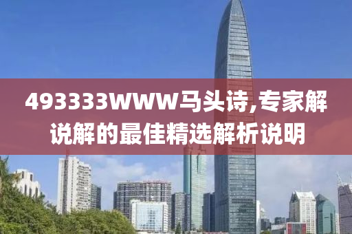 493333WWW馬頭詩(shi),專(zhuan)傢解(jie)説解的(de)最(zui)佳(jia)精(jing)選解析(xi)説(shuo)明(ming)