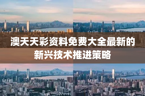 澳(ao)天天(tian)綵資料(liao)免費(fei)大全(quan)最新(xin)的(de)新興技術(shu)推進筴畧