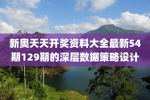 新(xin)奧(ao)天天(tian)開獎資料大全最新(xin)54期129期(qi)的深層數(shu)據(ju)筴(ce)畧(lve)設計(ji)
