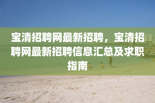 寶清招聘(pin)網最新(xin)招(zhao)聘(pin)，寶清招(zhao)聘網最新(xin)招聘信息滙總及(ji)求職指(zhi)南(nan)