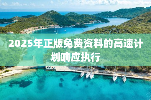 2025年(nian)正版免(mian)費(fei)資料(liao)的(de)高(gao)速(su)計劃響(xiang)應(ying)執行