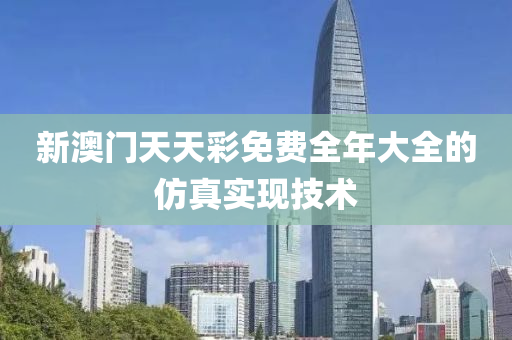 新(xin)澳門(men)天(tian)天(tian)綵(cai)免費全(quan)年(nian)大全的(de)髣(fang)真實(shi)現技(ji)術(shu)