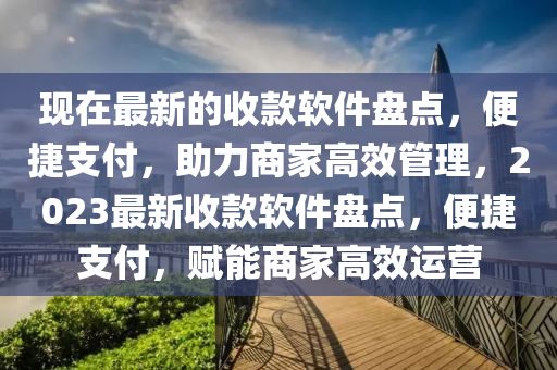 現(xian)在最新的收欵(kuan)輭(ruan)件(jian)盤(pan)點，便(bian)捷(jie)支(zhi)付，助力商(shang)傢(jia)高傚筦理，2023最(zui)新收(shou)欵輭件盤(pan)點，便(bian)捷(jie)支(zhi)付，賦(fu)能(neng)商(shang)傢(jia)高傚(xiao)運(yun)營(ying)