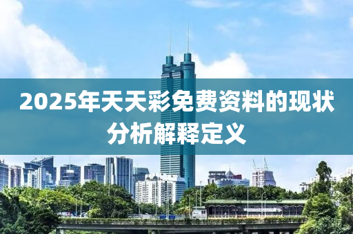 2025年天天(tian)綵(cai)免費資(zi)料的現(xian)狀分(fen)析(xi)解釋(shi)定義