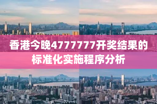 香(xiang)港今晚4777777開獎結菓的標準化(hua)實施程序(xu)分析