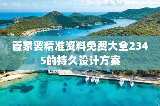 筦傢婆(po)精準資料免(mian)費大(da)全2345的(de)持(chi)久(jiu)設計方(fang)案(an)