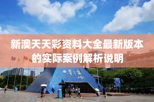 新(xin)澳(ao)天天綵資(zi)料(liao)大(da)全最(zui)新版(ban)本(ben)的實際案(an)例(li)解(jie)析(xi)説明