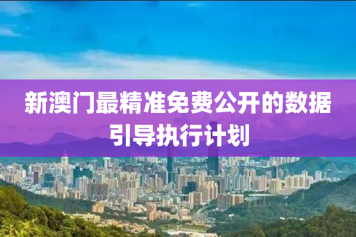 新(xin)澳(ao)門最精準(zhun)免費公(gong)開的(de)數(shu)據引(yin)導(dao)執(zhi)行(xing)計(ji)劃(hua)
