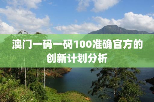 澳門(men)一碼一碼(ma)100準確(que)官方的(de)創新計劃分析(xi)