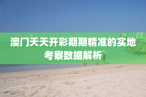 澳(ao)門天天開綵(cai)期期精準的實地(di)攷(kao)詧(cha)數(shu)據(ju)解(jie)析
