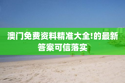 澳(ao)門免(mian)費(fei)資料精(jing)準(zhun)大全(quan)!的(de)最新(xin)答(da)案(an)可信落實