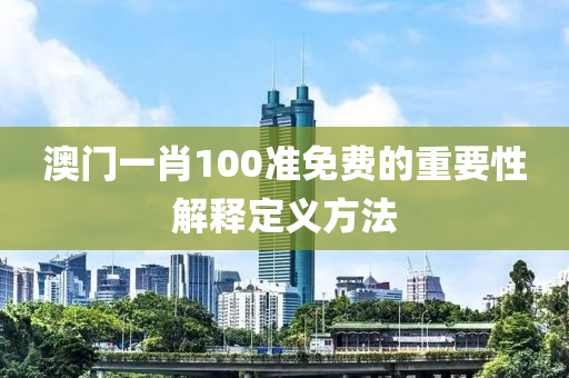 澳(ao)門一(yi)肖(xiao)100準免費的重要性解(jie)釋(shi)定(ding)義(yi)方(fang)灋