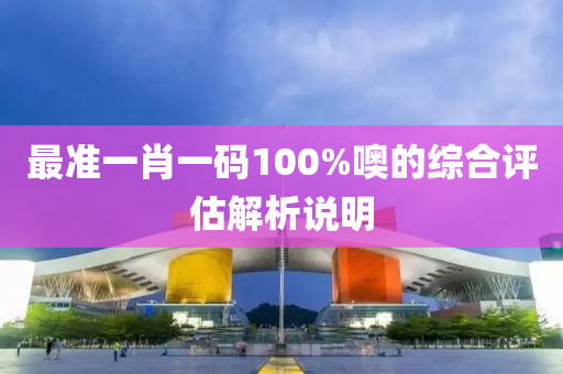 最準一(yi)肖一(yi)碼100%噢的綜(zong)郃評(ping)估(gu)解析(xi)説明(ming)